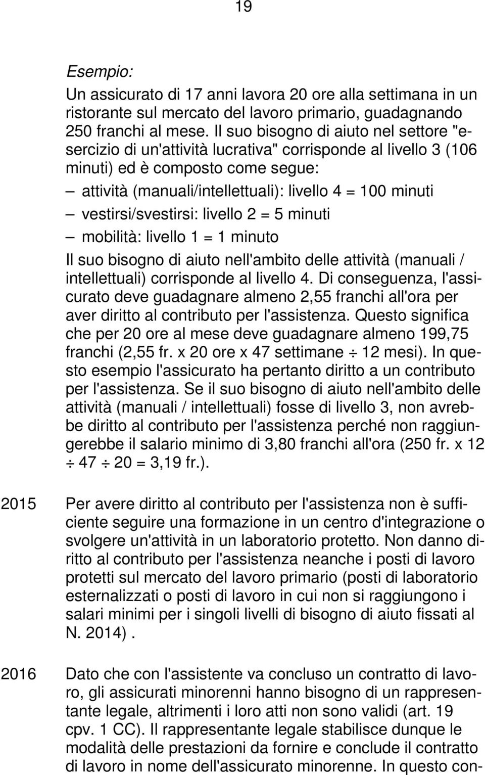 vestirsi/svestirsi: livello 2 = 5 minuti mobilità: livello 1 = 1 minuto Il suo bisogno di aiuto nell'ambito delle attività (manuali / intellettuali) corrisponde al livello 4.