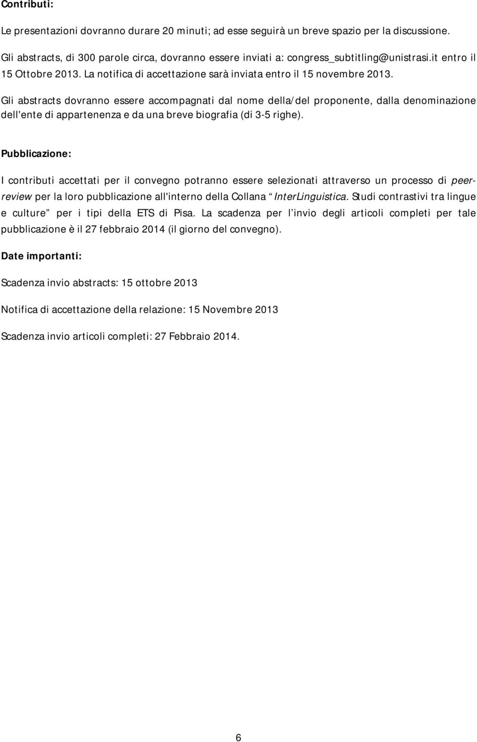 Gli abstracts dovranno essere accompagnati dal nome della/del proponente, dalla denominazione dell'ente di appartenenza e da una breve biografia (di 3-5 righe).