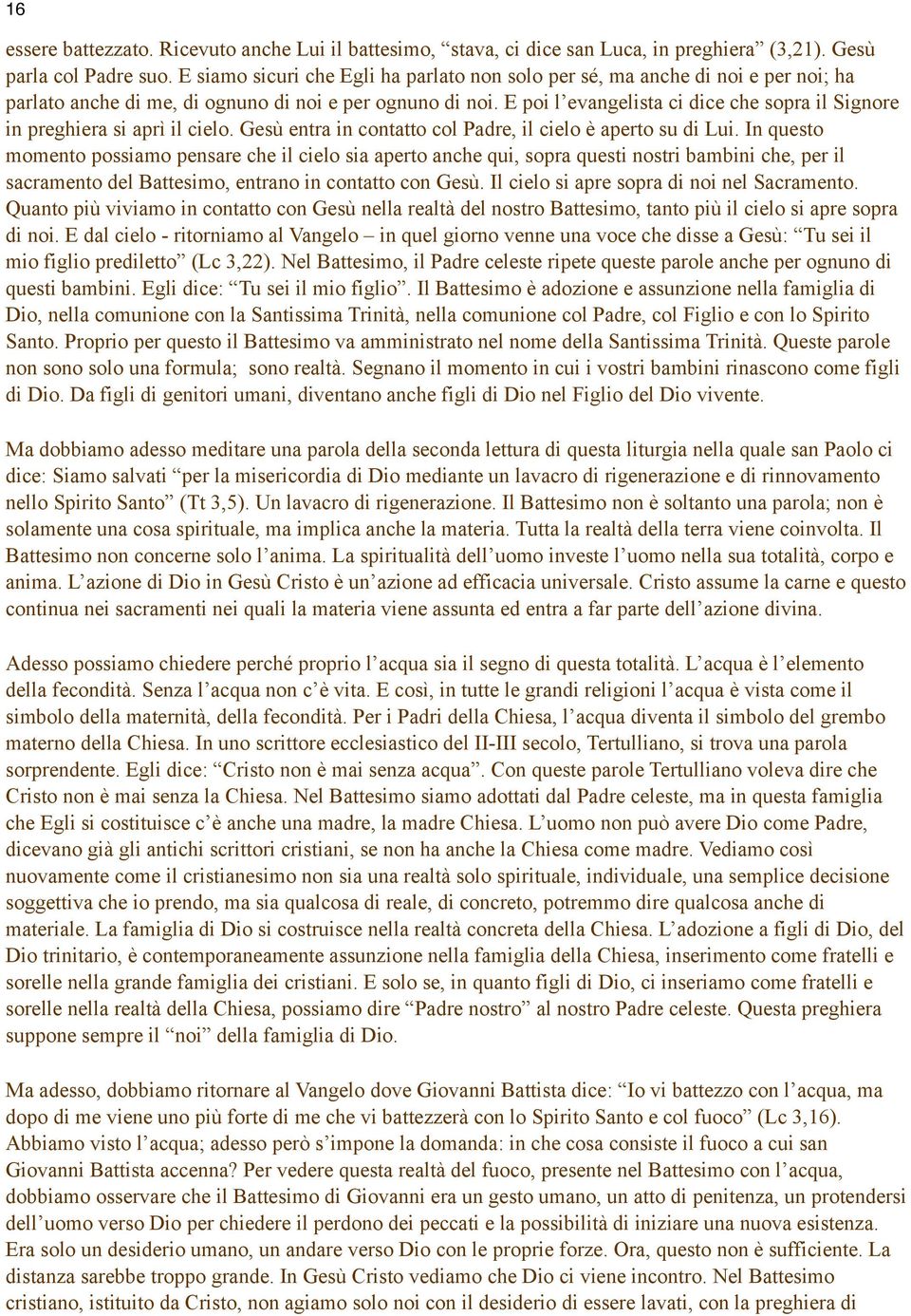 E poi l evangelista ci dice che sopra il Signore in preghiera si aprì il cielo. Gesù entra in contatto col Padre, il cielo è aperto su di Lui.