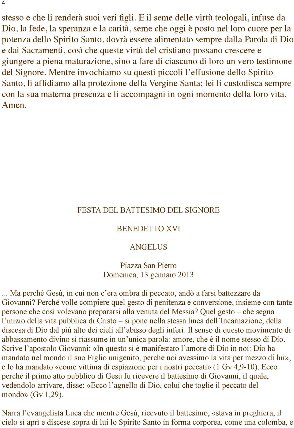 di Dio e dai Sacramenti, così che queste virtù del cristiano possano crescere e giungere a piena maturazione, sino a fare di ciascuno di loro un vero testimone del Signore.