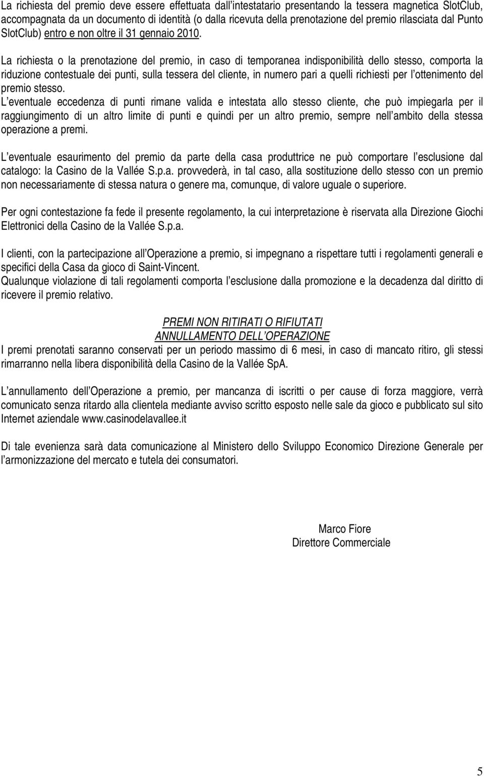 La richiesta o la prenotazione del premio, in caso di temporanea indisponibilità dello stesso, comporta la riduzione contestuale dei punti, sulla tessera del cliente, in numero pari a quelli