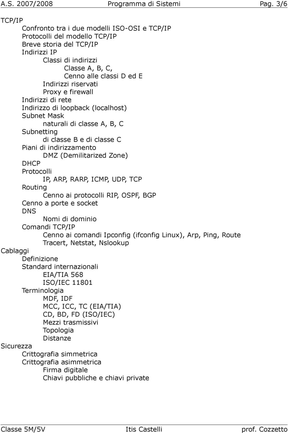 riservati Proxy e firewall Indirizzi di rete Indirizzo di loopback (localhost) Subnet Mask naturali di classe A, B, C Subnetting di classe B e di classe C Piani di indirizzamento DMZ (Demilitarized