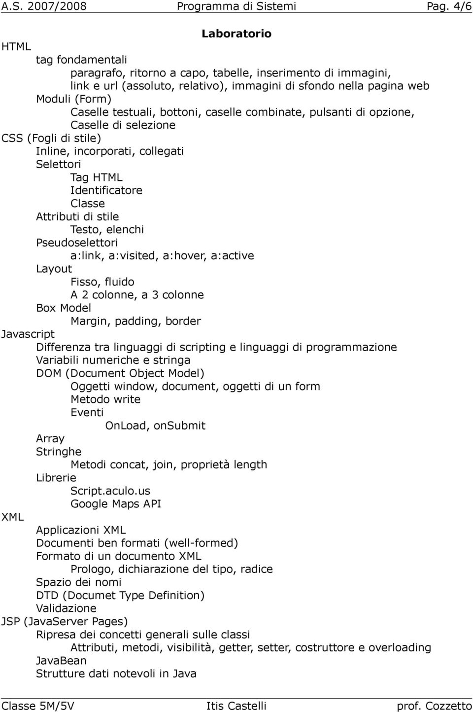 bottoni, caselle combinate, pulsanti di opzione, Caselle di selezione CSS (Fogli di stile) Inline, incorporati, collegati Selettori Tag HTML Identificatore Classe Attributi di stile Testo, elenchi