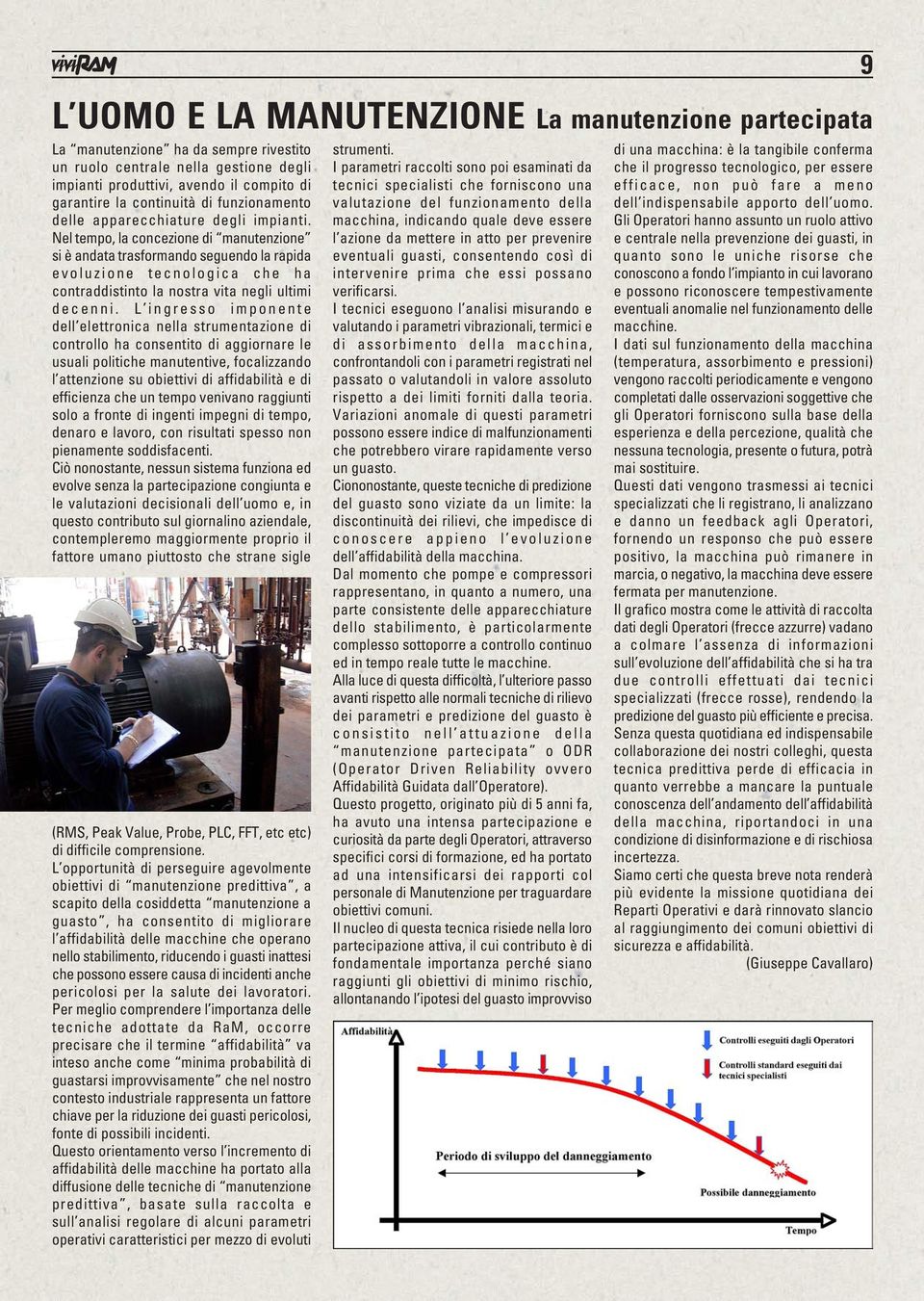 Nel tempo, la concezione di manutenzione si è andata trasformando seguendo la rapida evoluzione tecnologica che ha contraddistinto la nostra vita negli ultimi decenni.