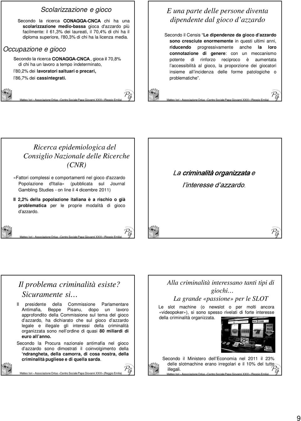 Occupazione e gioco Secondo la ricerca CONAGGA-CNCA CNCA, gioca il 70,8% di chi ha un lavoro a tempo indeterminato, l 80,2% dei lavoratori saltuari o precari, l 86,7% dei cassintegrati.