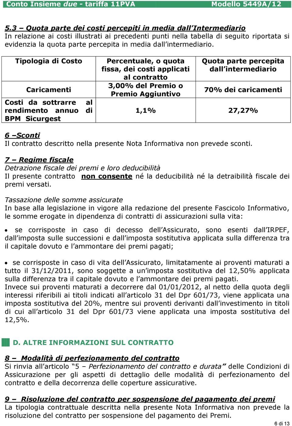 Tipologia di Costo Caricamenti Costi da sottrarre al rendimento annuo di BPM Sicurgest Percentuale, o quota fissa, dei costi applicati al contratto 3,00% del Premio o Premio Aggiuntivo Quota parte