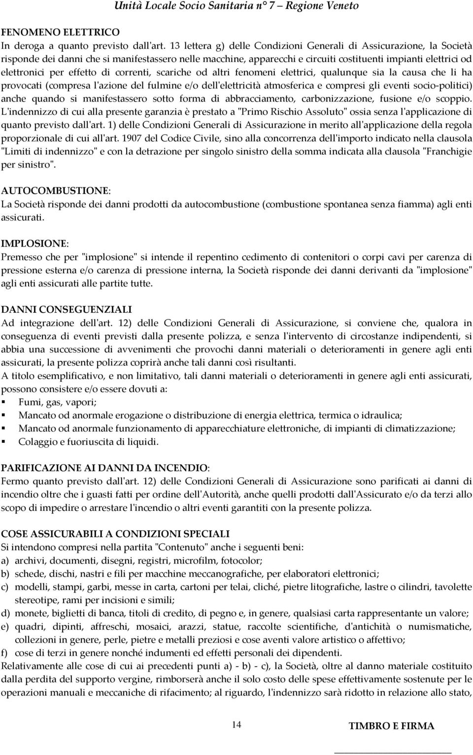 effetto di correnti, scariche od altri fenomeni elettrici, qualunque sia la causa che li ha provocati (compresa l'azione del fulmine e/o dell'elettricità atmosferica e compresi gli eventi