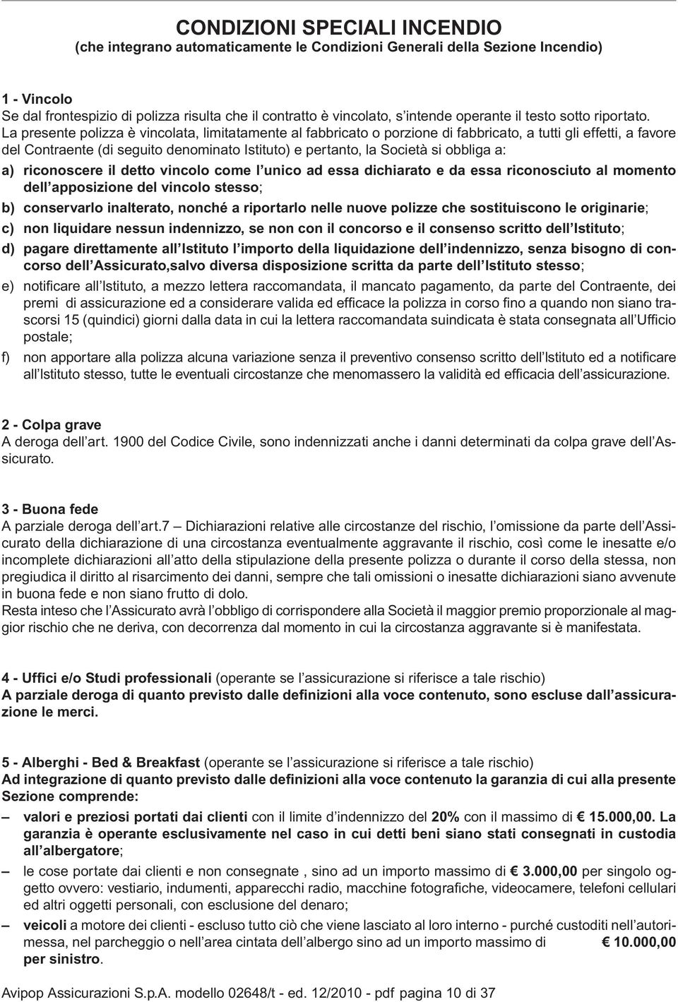 La presente polizza è vincolata, limitatamente al fabbricato o porzione di fabbricato, a tutti gli effetti, a favore del Contraente (di seguito denominato Istituto) e pertanto, la Società si obbliga