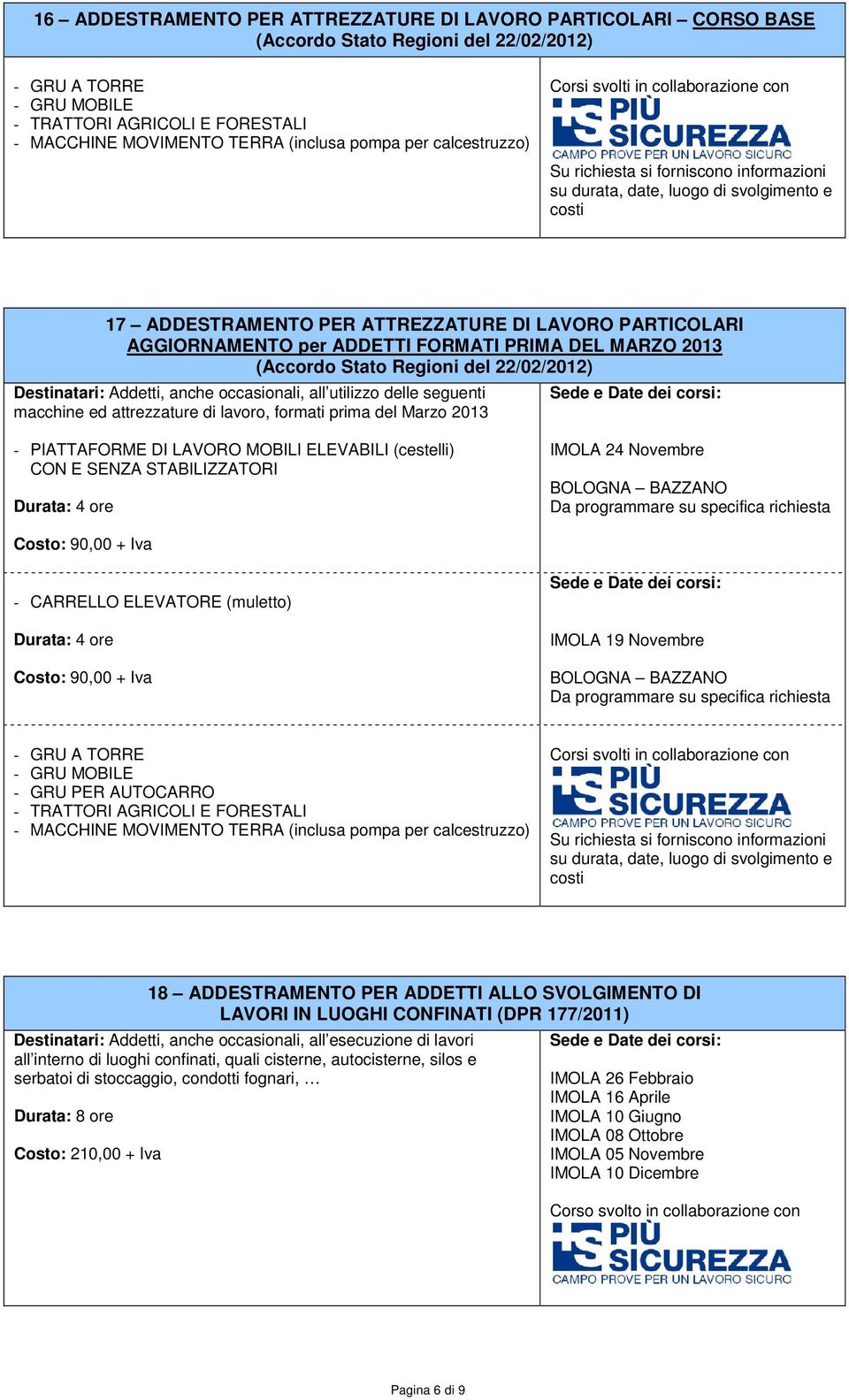 PARTICOLARI AGGIORNAMENTO per ADDETTI FORMATI PRIMA DEL MARZO 2013 (Accordo Stato Regioni del 22/02/2012) Destinatari: Addetti, anche occasionali, all utilizzo delle seguenti macchine ed attrezzature