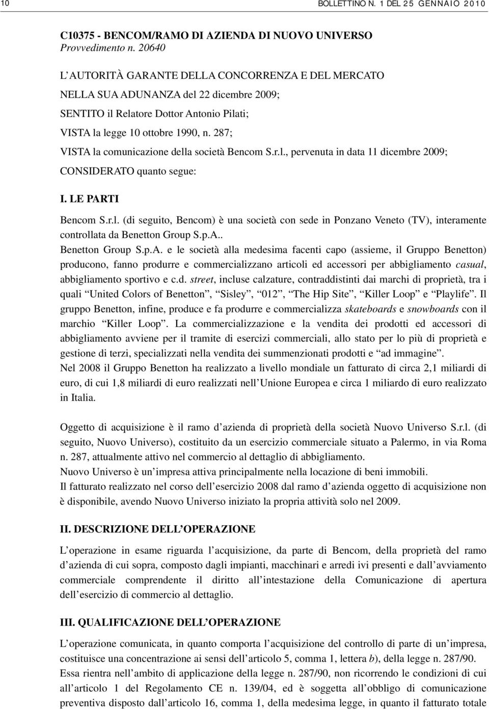 287; VISTA la comunicazione della società Bencom S.r.l., pervenuta in data 11 dicembre 2009; CONSIDERATO quanto segue: I. LE PARTI Bencom S.r.l. (di seguito, Bencom) è una società con sede in Ponzano Veneto (TV), interamente controllata da Benetton Group S.