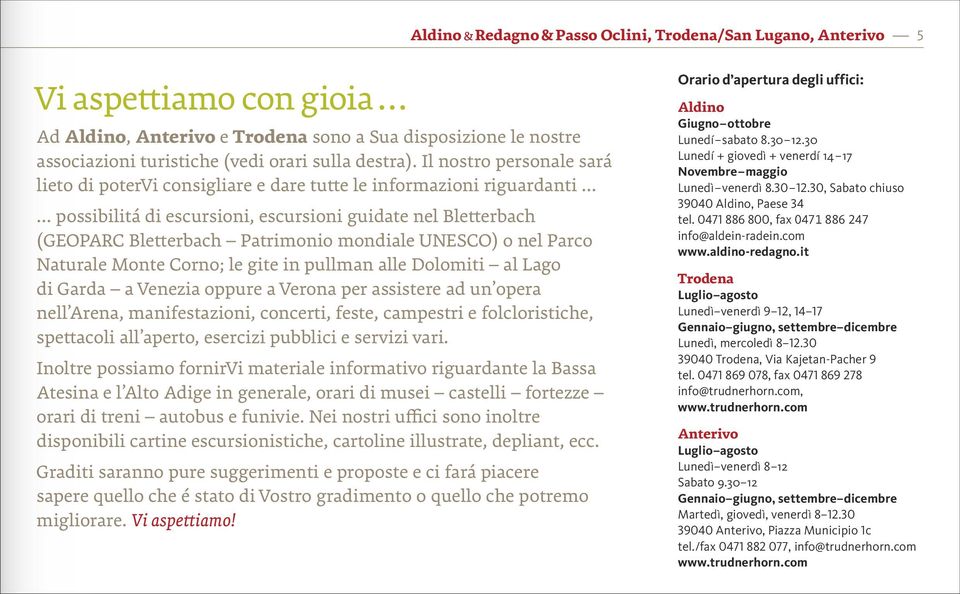 ..... possibilitá di escursioni, escursioni guidate nel Bletterbach (GEOPARC Bletterbach Patrimonio mondiale UNESCO) o nel Parco Naturale Monte Corno; le gite in pullman alle Dolomiti al Lago di