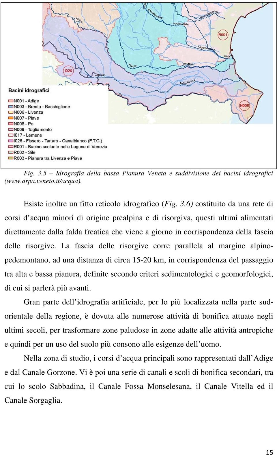 Esiste inoltre un fitto reticolo idrografico (6) costituito da una rete di corsi d acqua minori di origine prealpina e di risorgiva, questi ultimi alimentati direttamente dalla falda freatica che