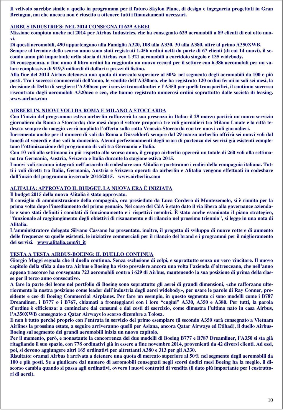 Di questi aeromobili, 490 appartengono alla Famiglia A320, 108 alla A330, 30 alla A380, oltre al primo A350XWB. Sempre al termine dello scorso anno sono stati registrati 1.