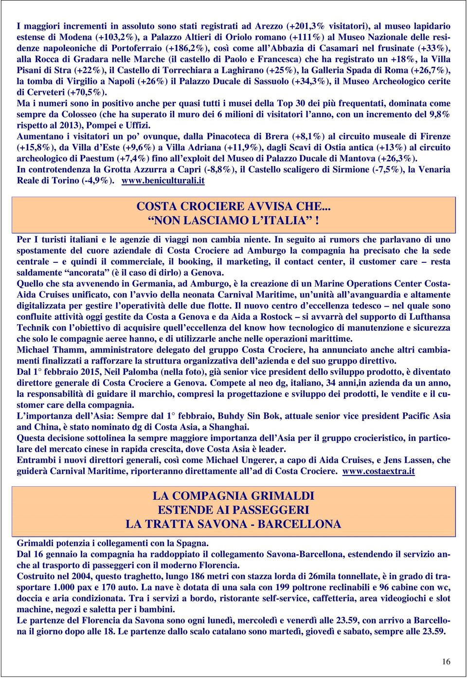 un +18%, la Villa Pisani di Stra (+22%), il Castello di Torrechiara a Laghirano (+25%), la Galleria Spada di Roma (+26,7%), la tomba di Virgilio a Napoli (+26%) il Palazzo Ducale di Sassuolo