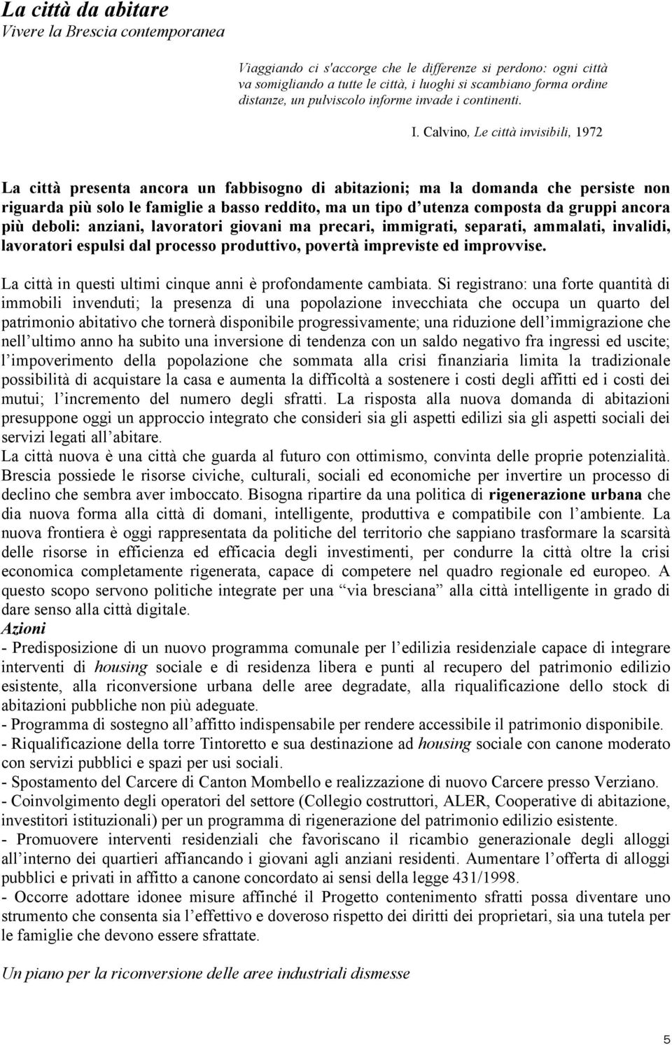 Calvino, Le città invisibili, 1972 La città presenta ancora un fabbisogno di abitazioni; ma la domanda che persiste non riguarda più solo le famiglie a basso reddito, ma un tipo d utenza composta da