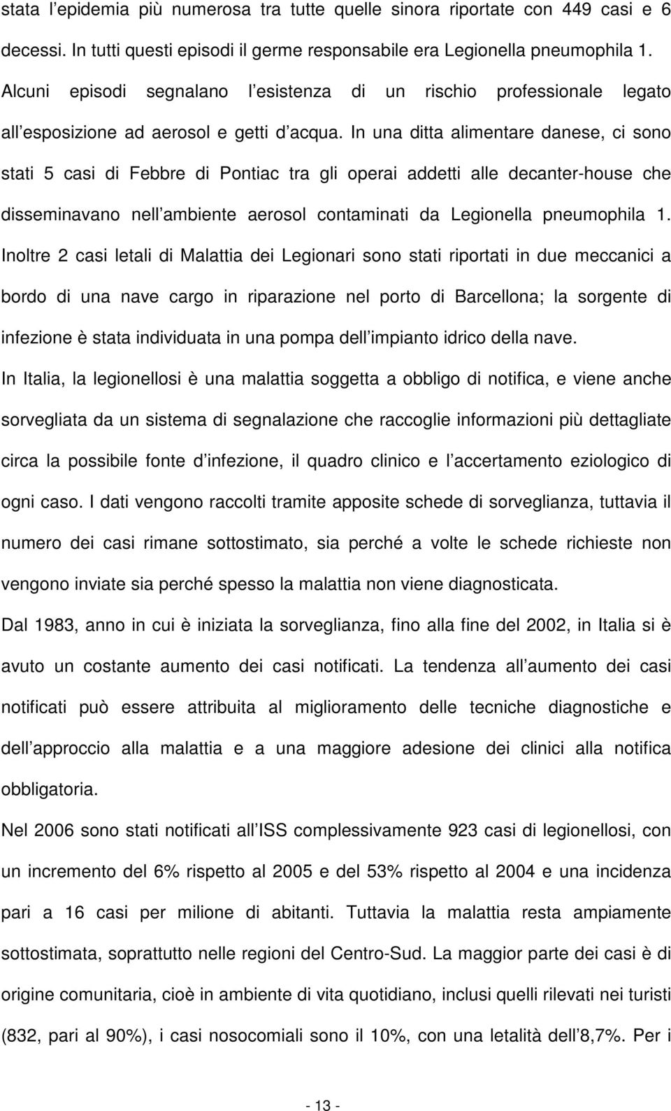 In una ditta alimentare danese, ci sono stati 5 casi di Febbre di Pontiac tra gli operai addetti alle decanter-house che disseminavano nell ambiente aerosol contaminati da Legionella pneumophila 1.