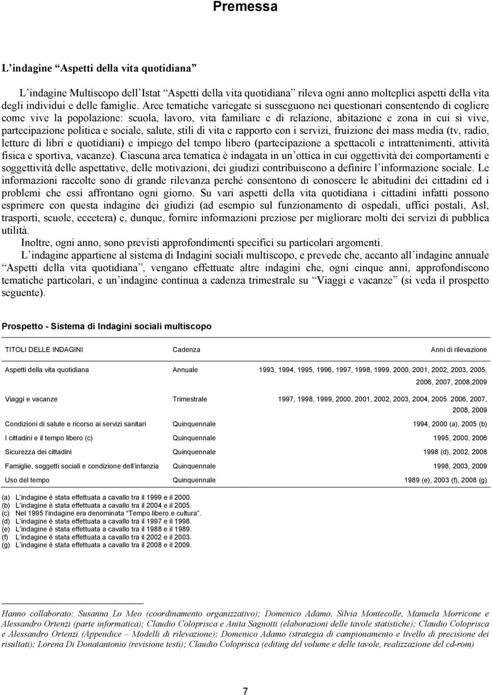 partecipazione politica e sociale, salute, stili di vita e rapporto con i servizi, fruizione dei mass media (tv, radio, letture di libri e quotidiani) e impiego del tempo libero (partecipazione a