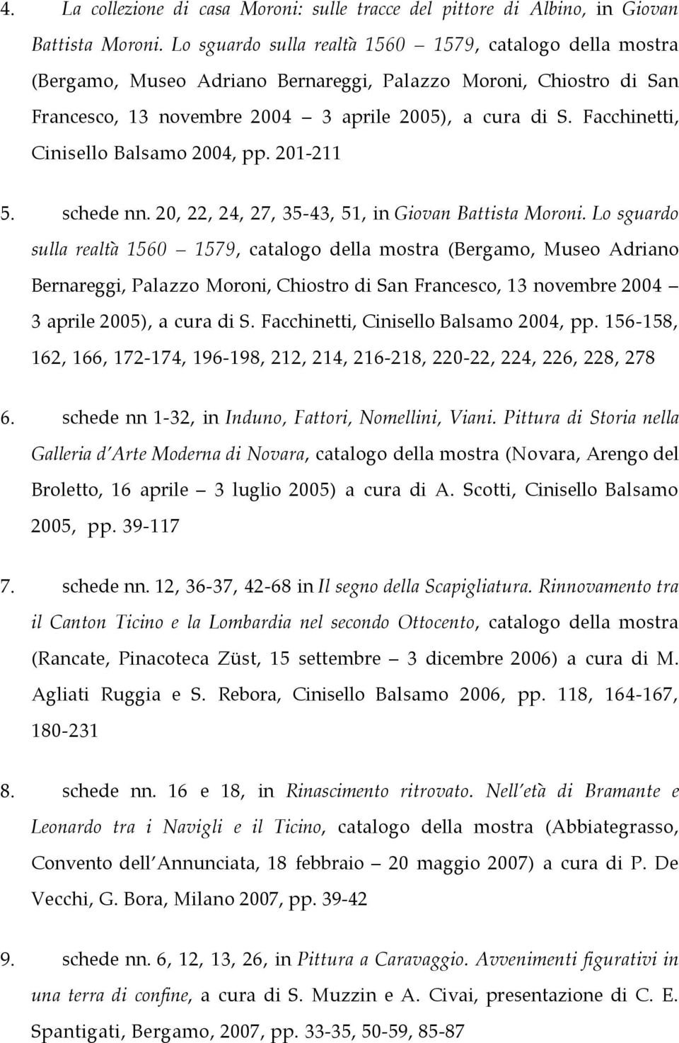 Facchinetti, Cinisello Balsamo 2004, pp. 201-211 5. schede nn. 20, 22, 24, 27, 35-43, 51, in Giovan Battista Moroni.  Facchinetti, Cinisello Balsamo 2004, pp.