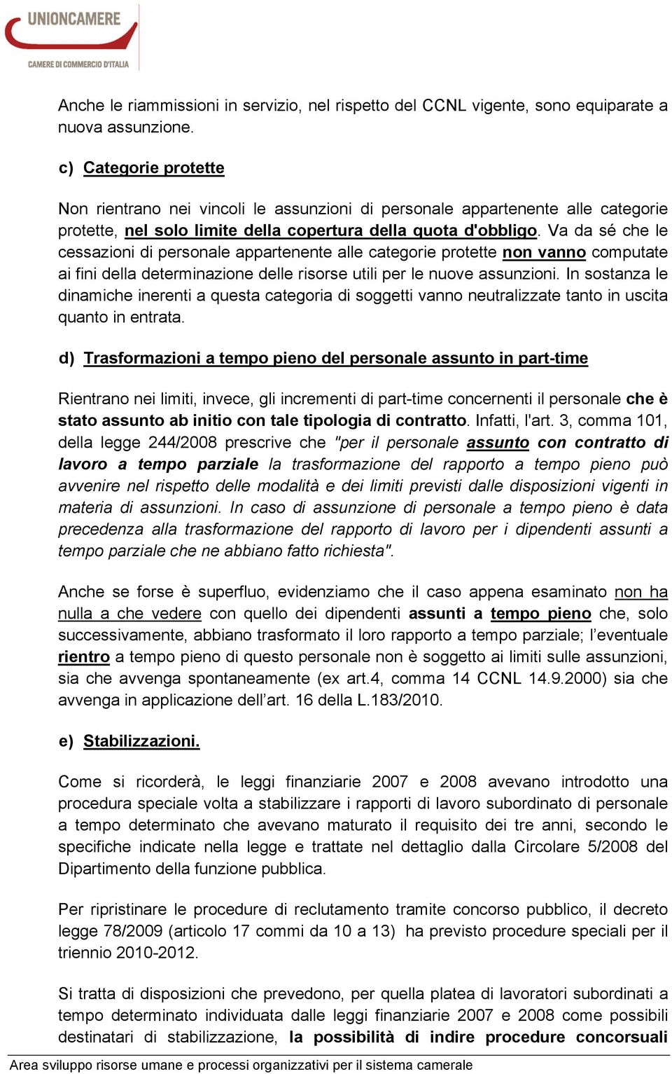 Va da sé che le cessazioni di personale appartenente alle categorie protette non vanno computate ai fini della determinazione delle risorse utili per le nuove assunzioni.