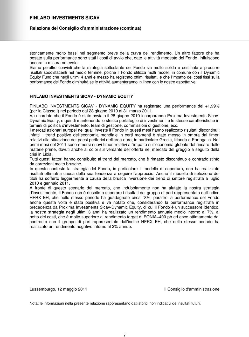 Siamo peraltro convinti che la strategia sottostante del Fondo sia molto solida e destinata a produrre risultati soddisfacenti nel medio termine, poiché il Fondo utilizza molti modelli in comune con