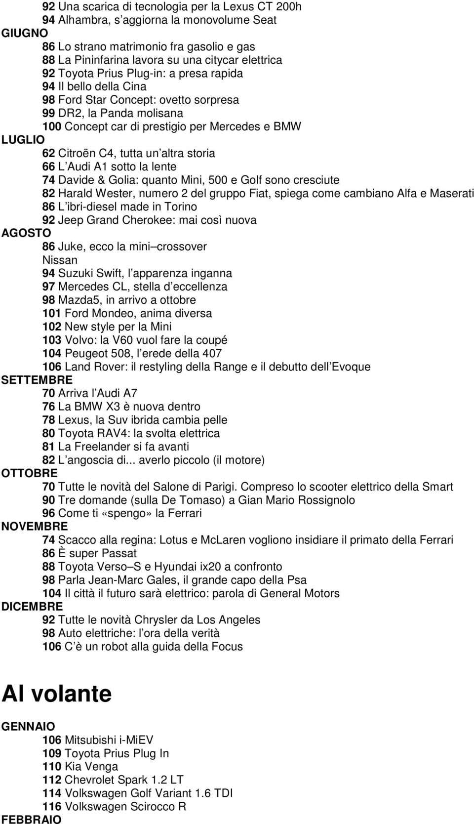 storia 66 L Audi A1 sotto la lente 74 Davide & Golia: quanto Mini, 500 e Golf sono cresciute 82 Harald Wester, numero 2 del gruppo Fiat, spiega come cambiano Alfa e Maserati 86 L ibri-diesel made in