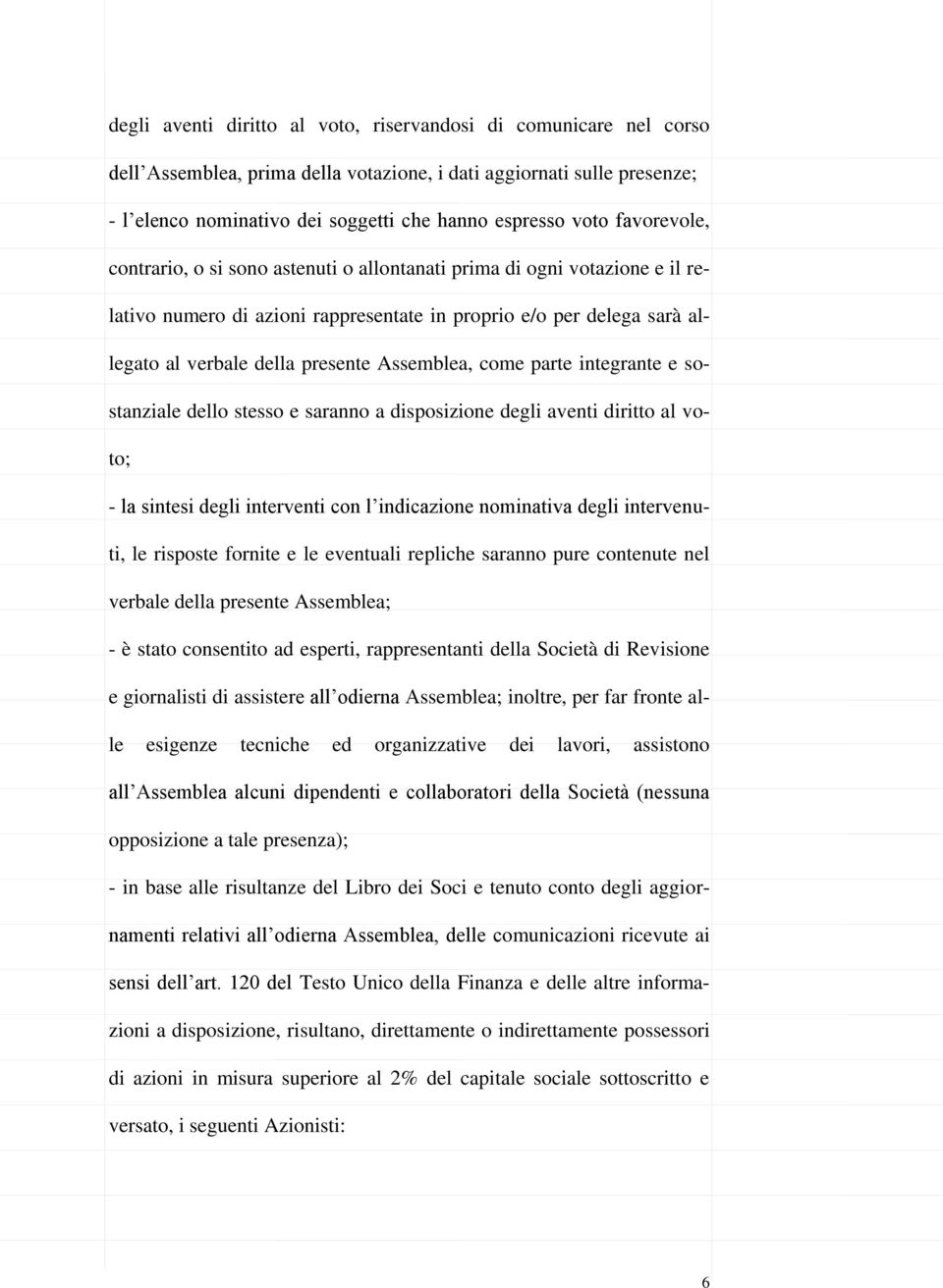 Assemblea, come parte integrante e sostanziale dello stesso e saranno a disposizione degli aventi diritto al voto; - la sintesi degli interventi con l indicazione nominativa degli intervenuti, le