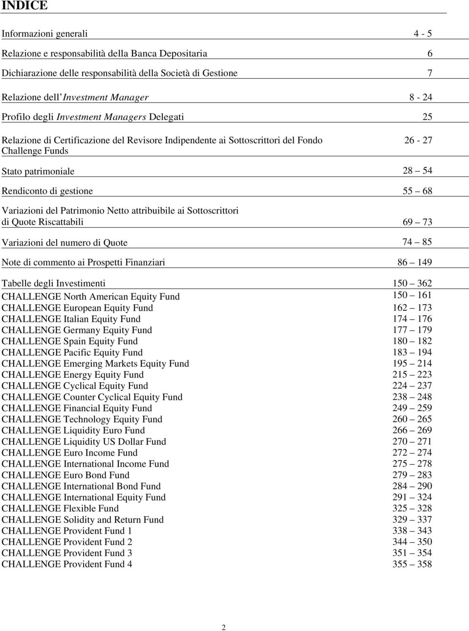 Variazioni del Patrimonio Netto attribuibile ai Sottoscrittori di Quote Riscattabili 69 73 Variazioni del numero di Quote 74 85 Note di commento ai Prospetti Finanziari 86 149 Tabelle degli