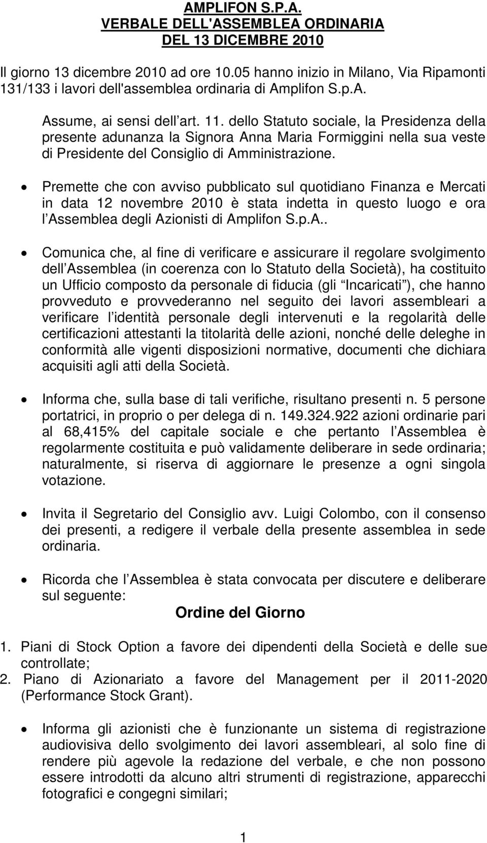 dello Statuto sociale, la Presidenza della presente adunanza la Signora Anna Maria Formiggini nella sua veste di Presidente del Consiglio di Amministrazione.