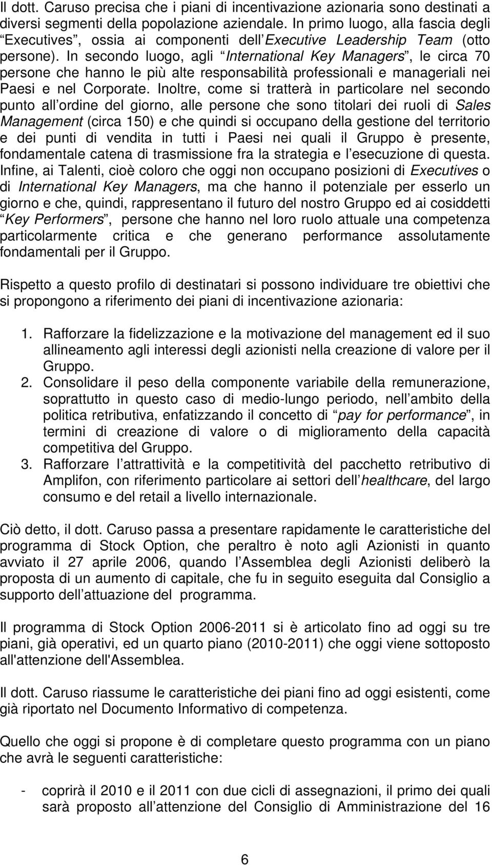 In secondo luogo, agli International Key Managers, le circa 70 persone che hanno le più alte responsabilità professionali e manageriali nei Paesi e nel Corporate.