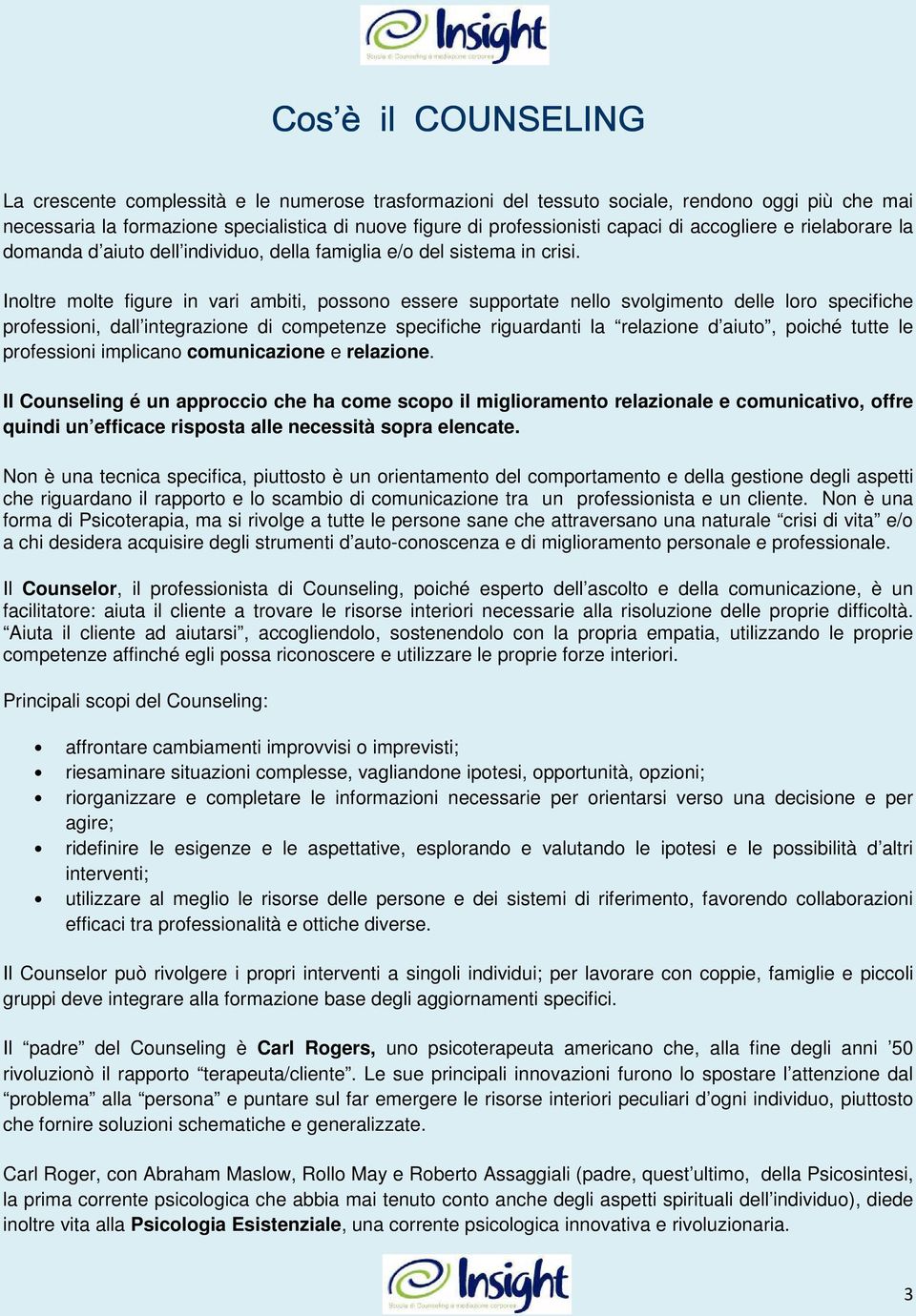 Inoltre molte figure in vari ambiti, possono essere supportate nello svolgimento delle loro specifiche professioni, dall integrazione di competenze specifiche riguardanti la relazione d aiuto, poiché