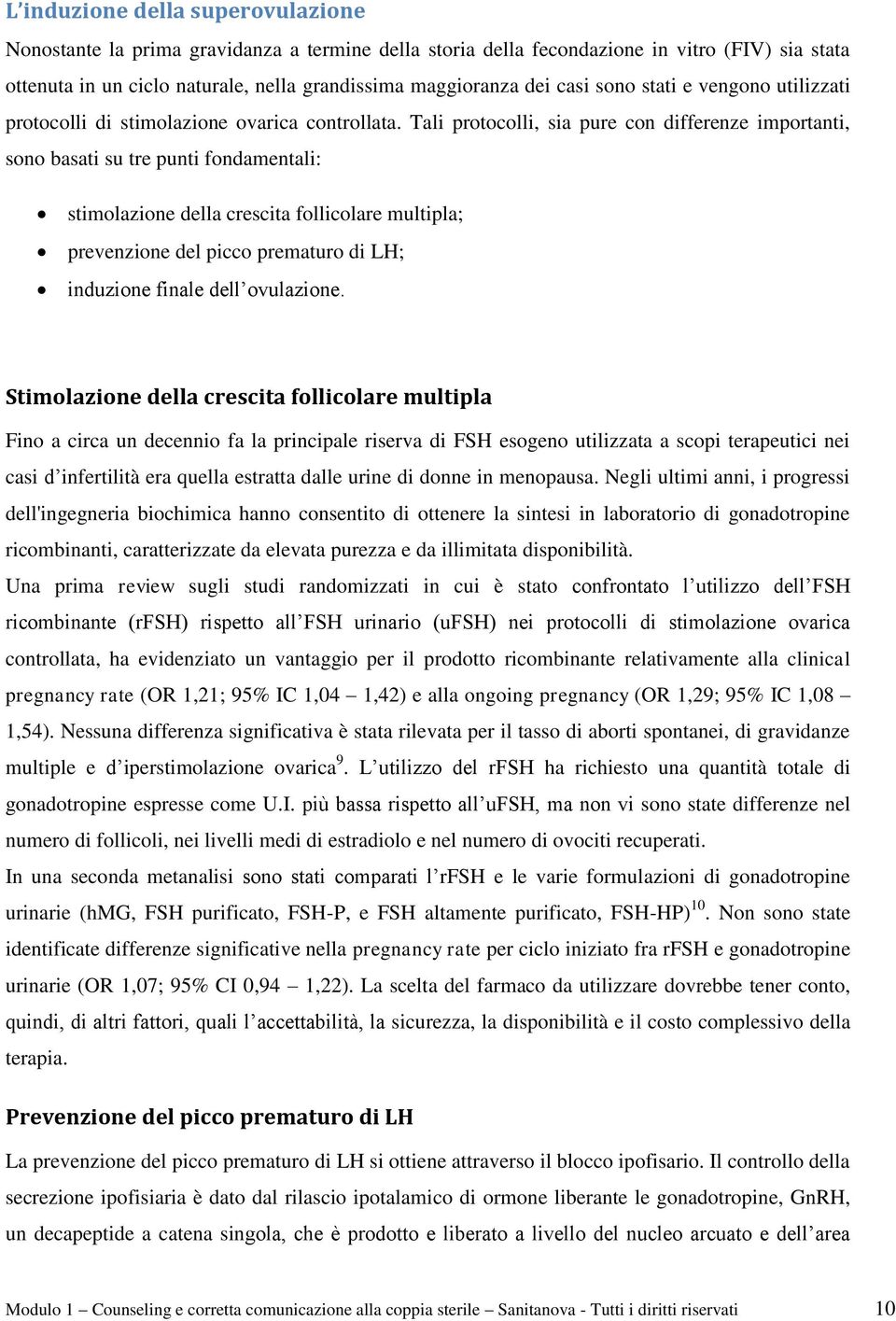 Tali protocolli, sia pure con differenze importanti, sono basati su tre punti fondamentali: stimolazione della crescita follicolare multipla; prevenzione del picco prematuro di LH; induzione finale