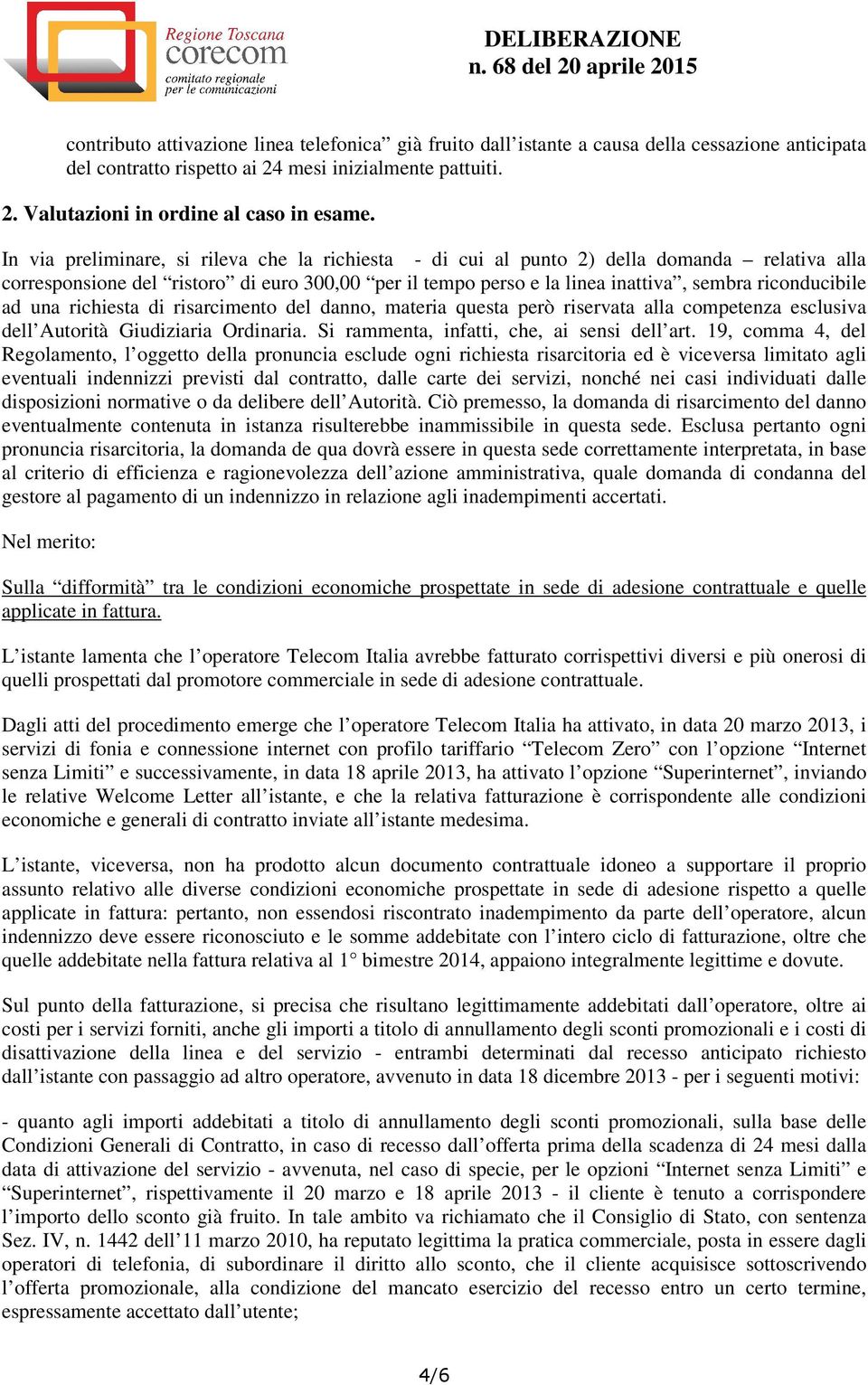 ad una richiesta di risarcimento del danno, materia questa però riservata alla competenza esclusiva dell Autorità Giudiziaria Ordinaria. Si rammenta, infatti, che, ai sensi dell art.