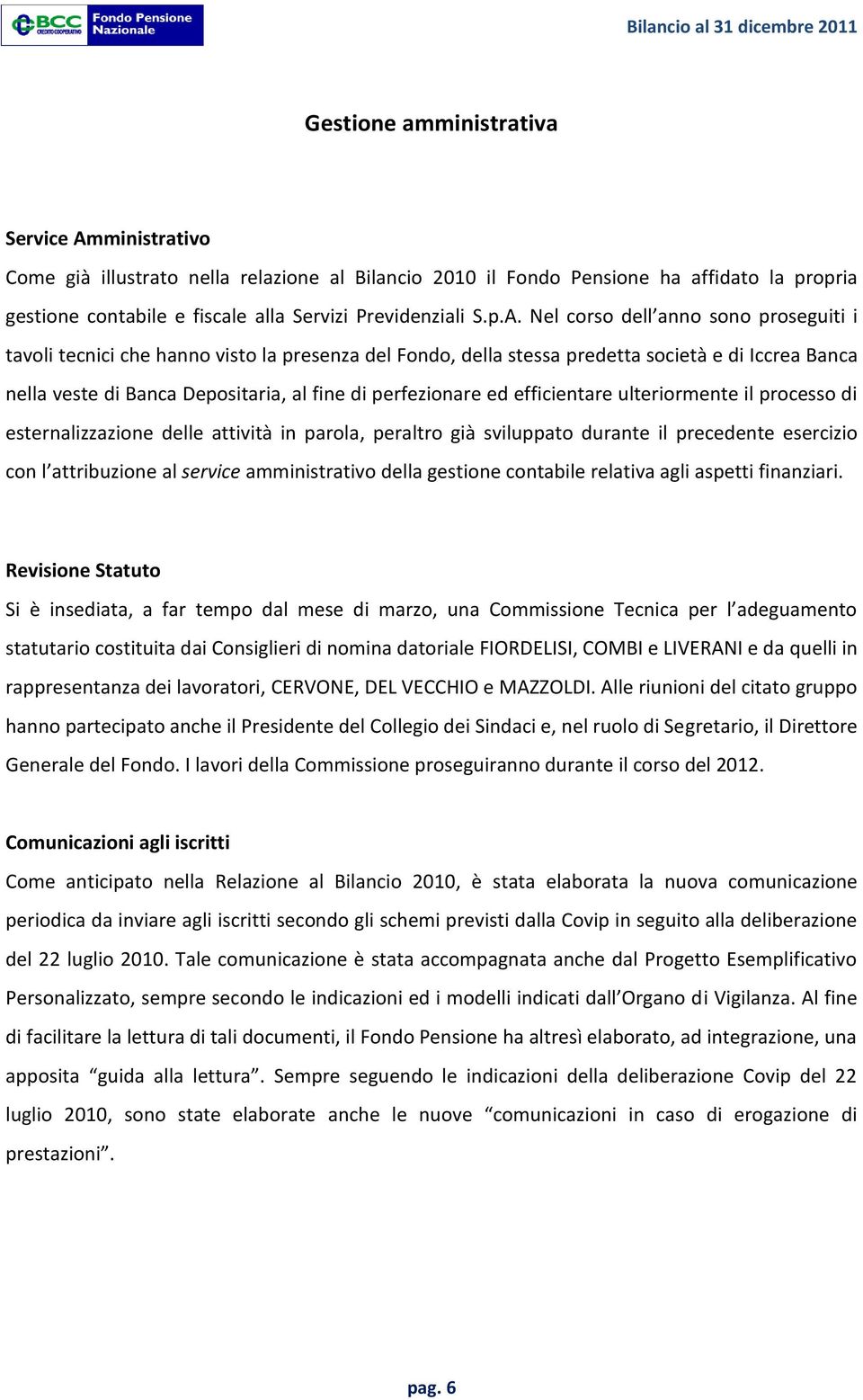 perfezionare ed efficientare ulteriormente il processo di esternalizzazione delle attività in parola, peraltro già sviluppato durante il precedente esercizio con l attribuzione al service