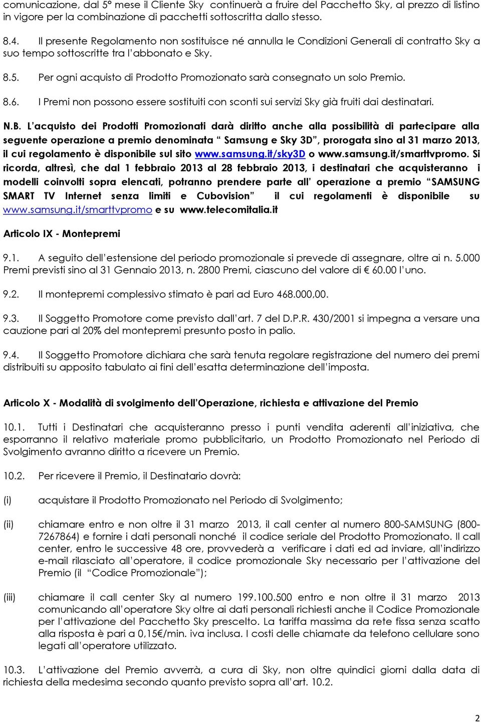 Per ogni acquisto di Prodotto Promozionato sarà consegnato un solo Premio. 8.6. I Premi non possono essere sostituiti con sconti sui servizi Sky già fruiti dai destinatari. N.B.