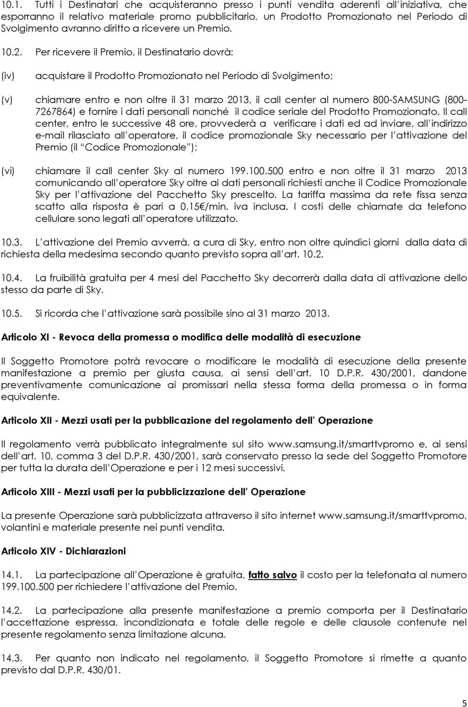 Per ricevere il Premio, il Destinatario dovrà: (iv) acquistare il Prodotto Promozionato nel Periodo di Svolgimento; (v) chiamare entro e non oltre il 31 marzo 2013, il call center al numero