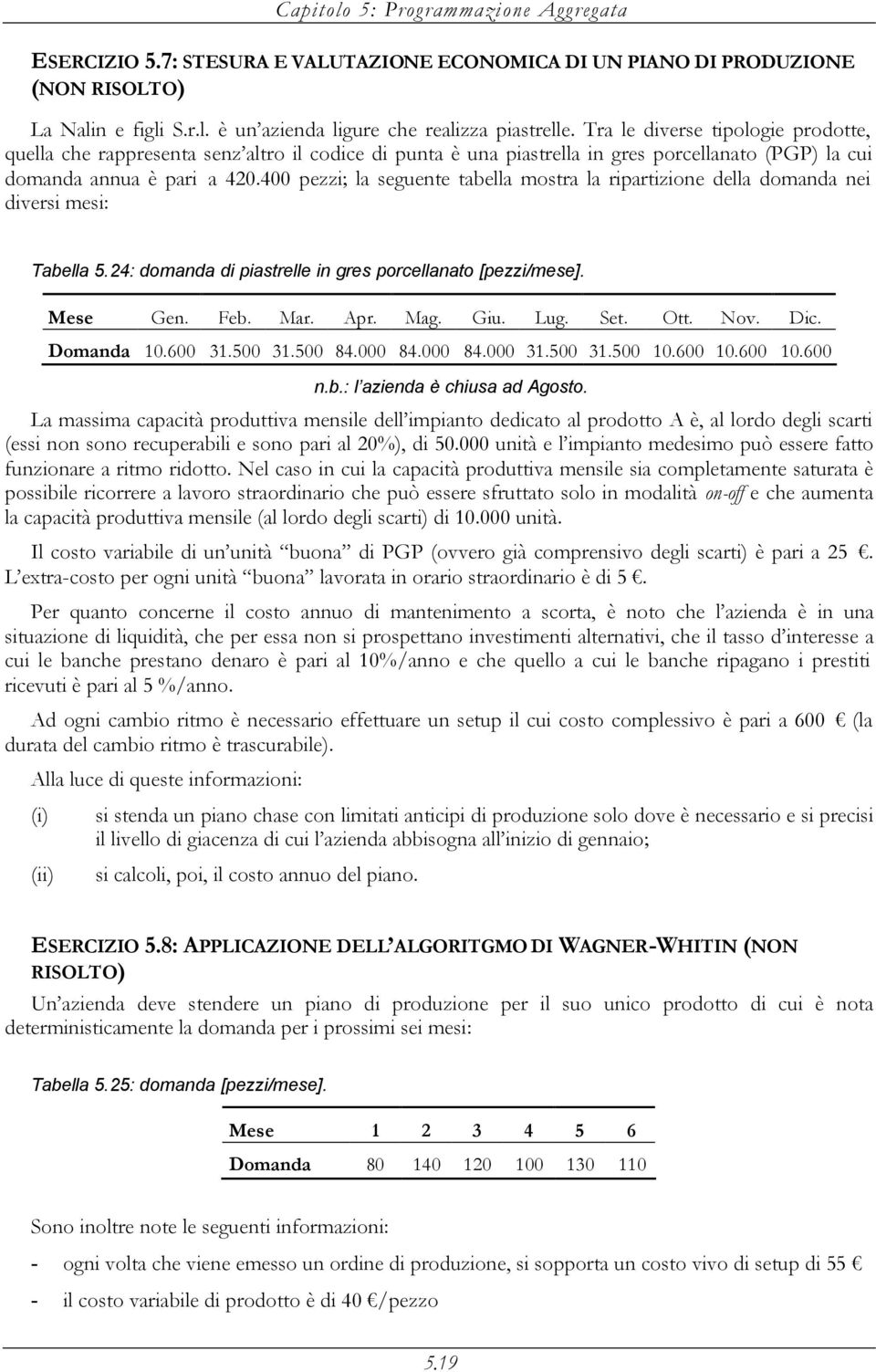 400 pezzi; la seguente tabella mostra la ripartizione della domanda nei diversi mesi: Tabella 5.24: domanda di piastrelle in gres porcellanato [pezzi/mese]. Mese Gen. Feb. Mar. Apr. Mag. Giu. Lug.