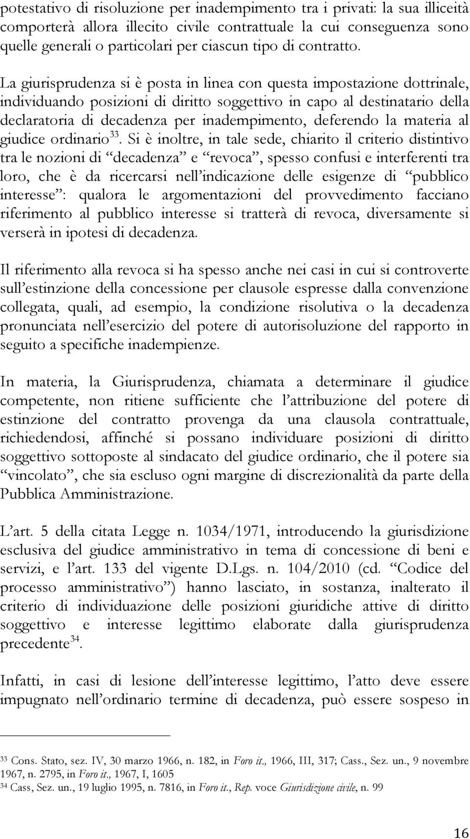 La giurisprudenza si è posta in linea con questa impostazione dottrinale, individuando posizioni di diritto soggettivo in capo al destinatario della declaratoria di decadenza per inadempimento,