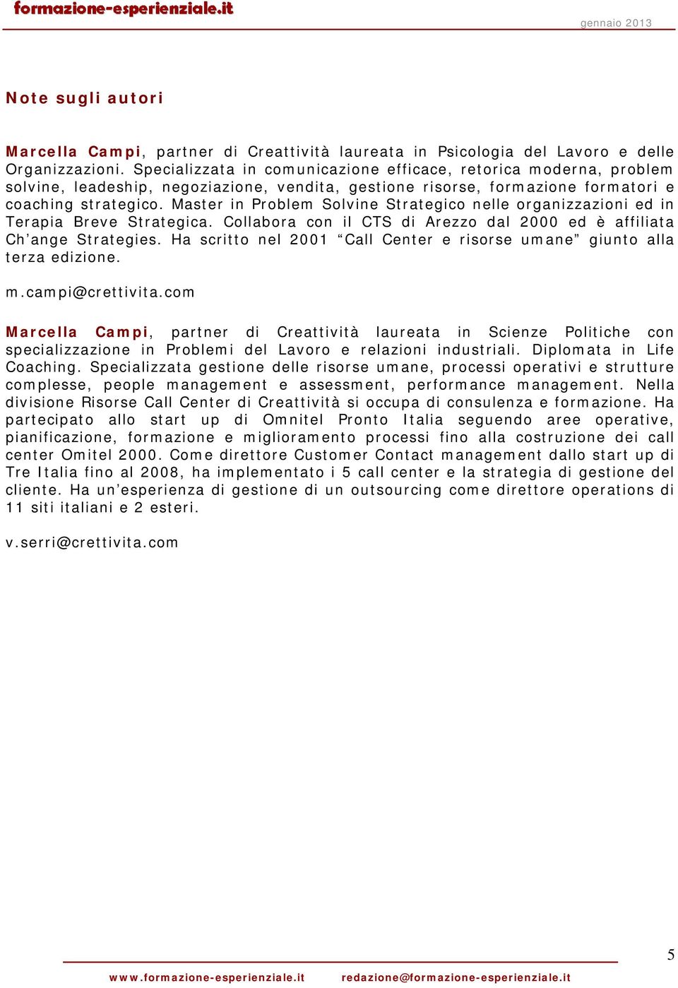 Master in Problem Solvine Strategico nelle organizzazioni ed in Terapia Breve Strategica. Collabora con il CTS di Arezzo dal 2000 ed è affiliata Ch ange Strategies.