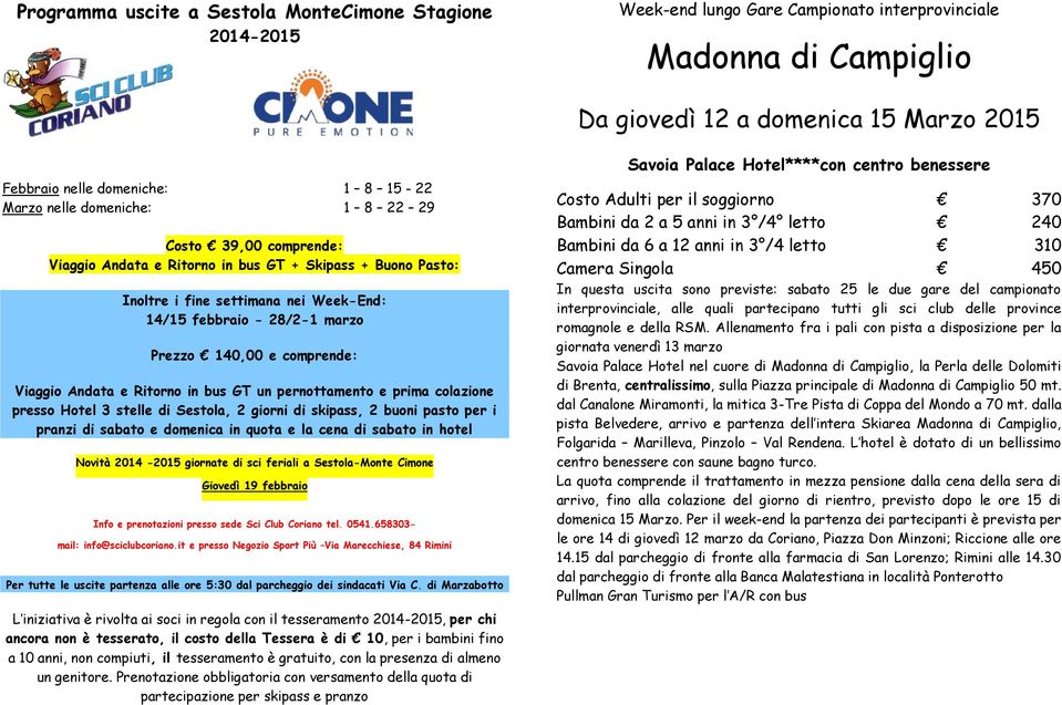 per il soggiorno 370 Bambini da 2 a 5 anni in 3 /4 letto 240 Bambini da 6 a 12 anni in 3 /4 letto 310 Camera Singola 450 In questa uscita sono previste: sabato 25 le due gare del campionato