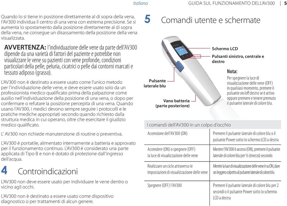 AVVERTENZA: l individuazione delle vene da parte dell AV300 dipende da una varietà di fattori del paziente e potrebbe non visualizzare le vene su pazienti con vene profonde, condizioni particolari