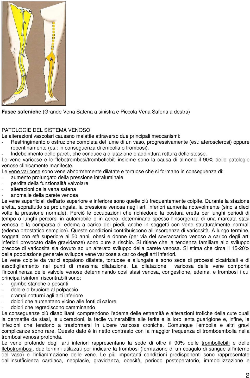 - Indebolimento delle pareti, che conduce a dilatazione o addirittura rottura delle stesse.