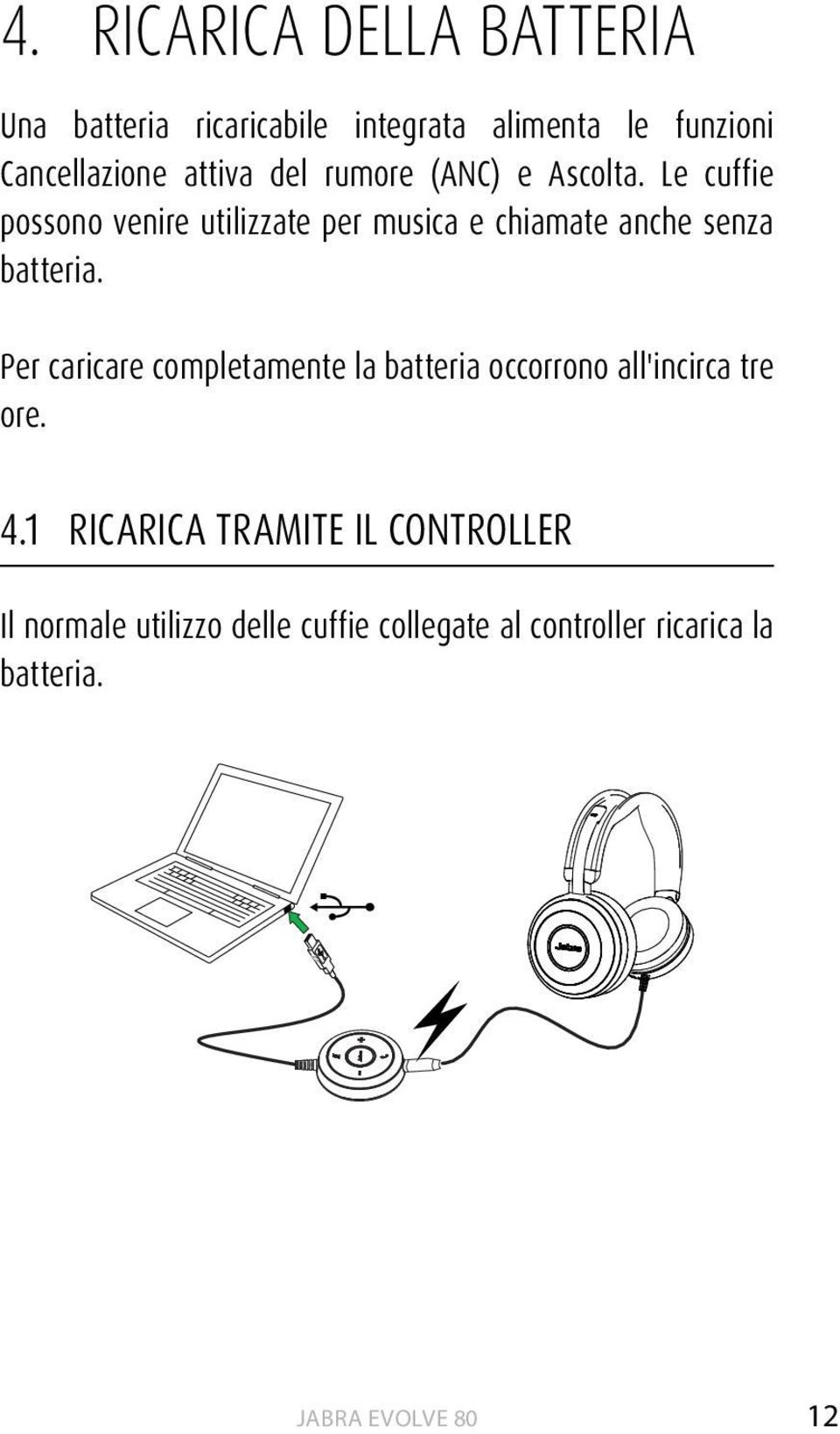 Le cuffie possono venire utilizzate per musica e chiamate anche senza batteria.