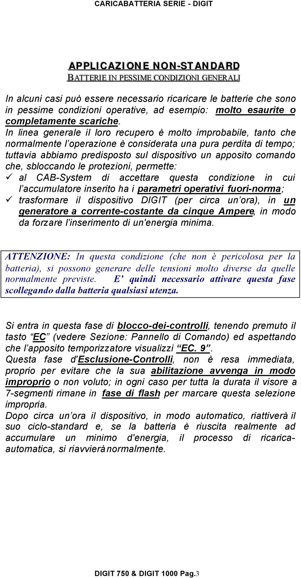 In linea generale il loro recupero è molto improbabile, tanto che normalmente l operazione è considerata una pura perdita di tempo; tuttavia abbiamo predisposto sul dispositivo un apposito comando