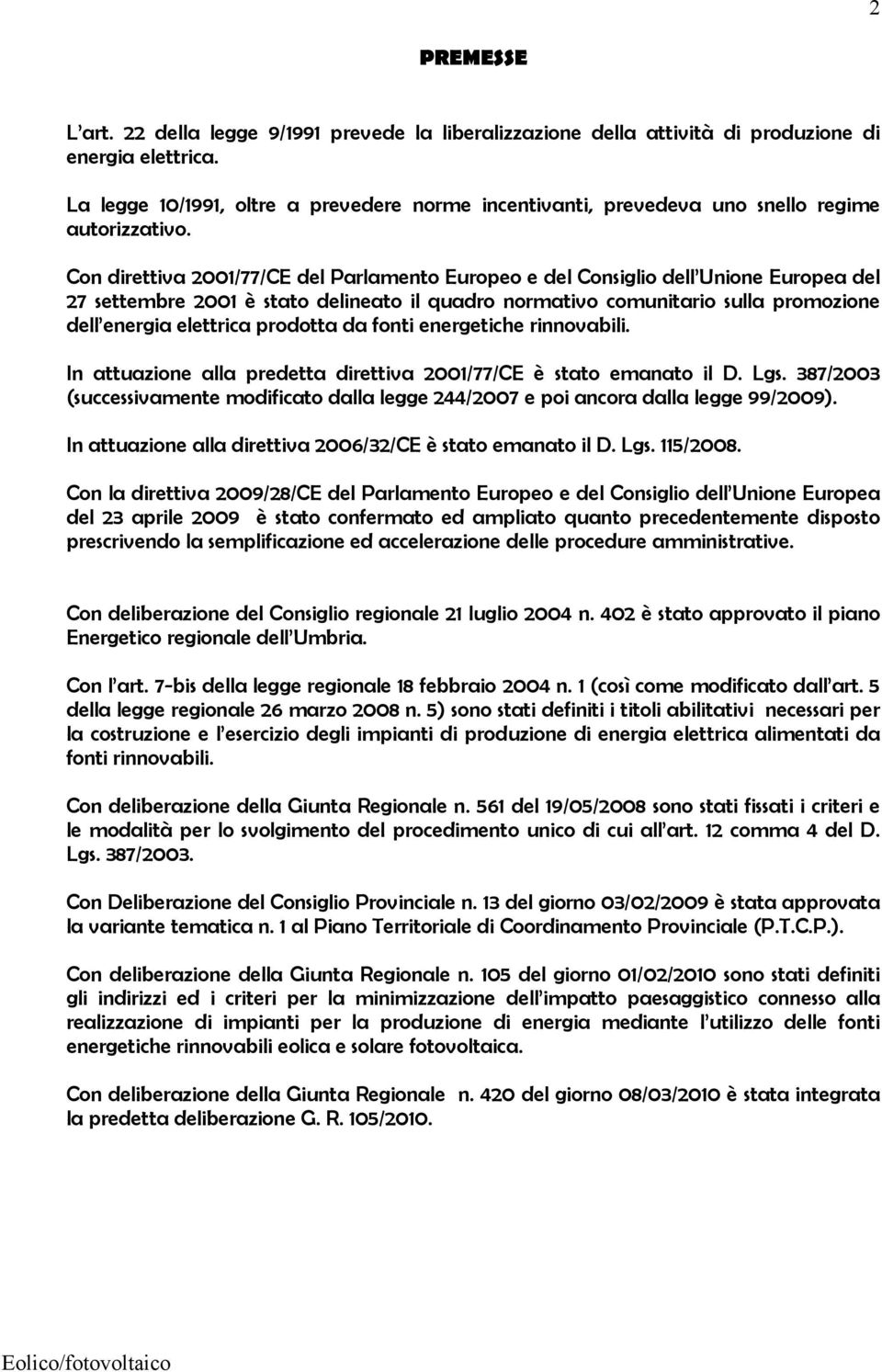 Con direttiva 2001/77/CE del Parlamento Europeo e del Consiglio dell Unione Europea del 27 settembre 2001 è stato delineato il quadro normativo comunitario sulla promozione dell energia elettrica