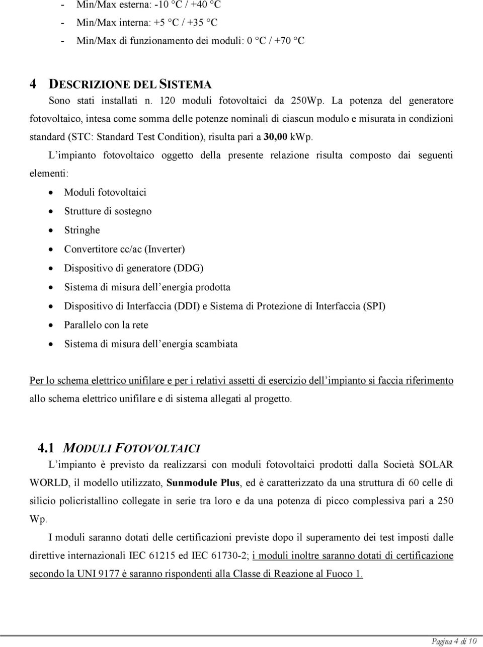 L impianto fotovoltaico oggetto della presente relazione risulta composto dai seguenti elementi: Moduli fotovoltaici Strutture di sostegno Stringhe Convertitore cc/ac (Inverter) Dispositivo di