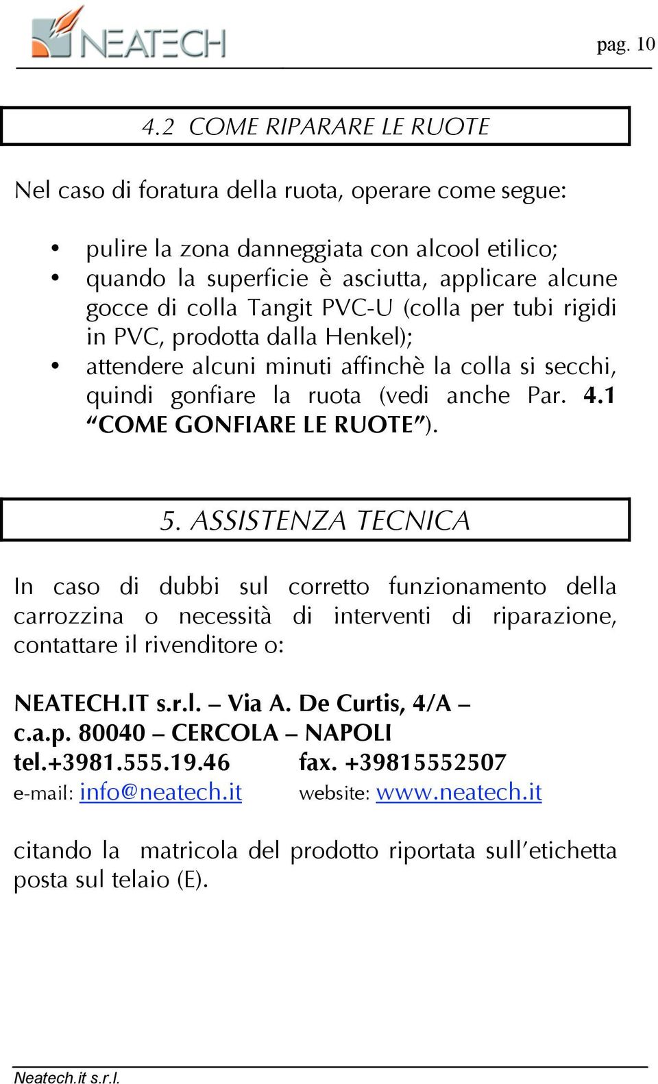 Tangit PVC-U (colla per tubi rigidi in PVC, prodotta dalla Henkel); attendere alcuni minuti affinchè la colla si secchi, quindi gonfiare la ruota (vedi anche Par. 4.1 COME GONFIARE LE RUOTE ). 5.