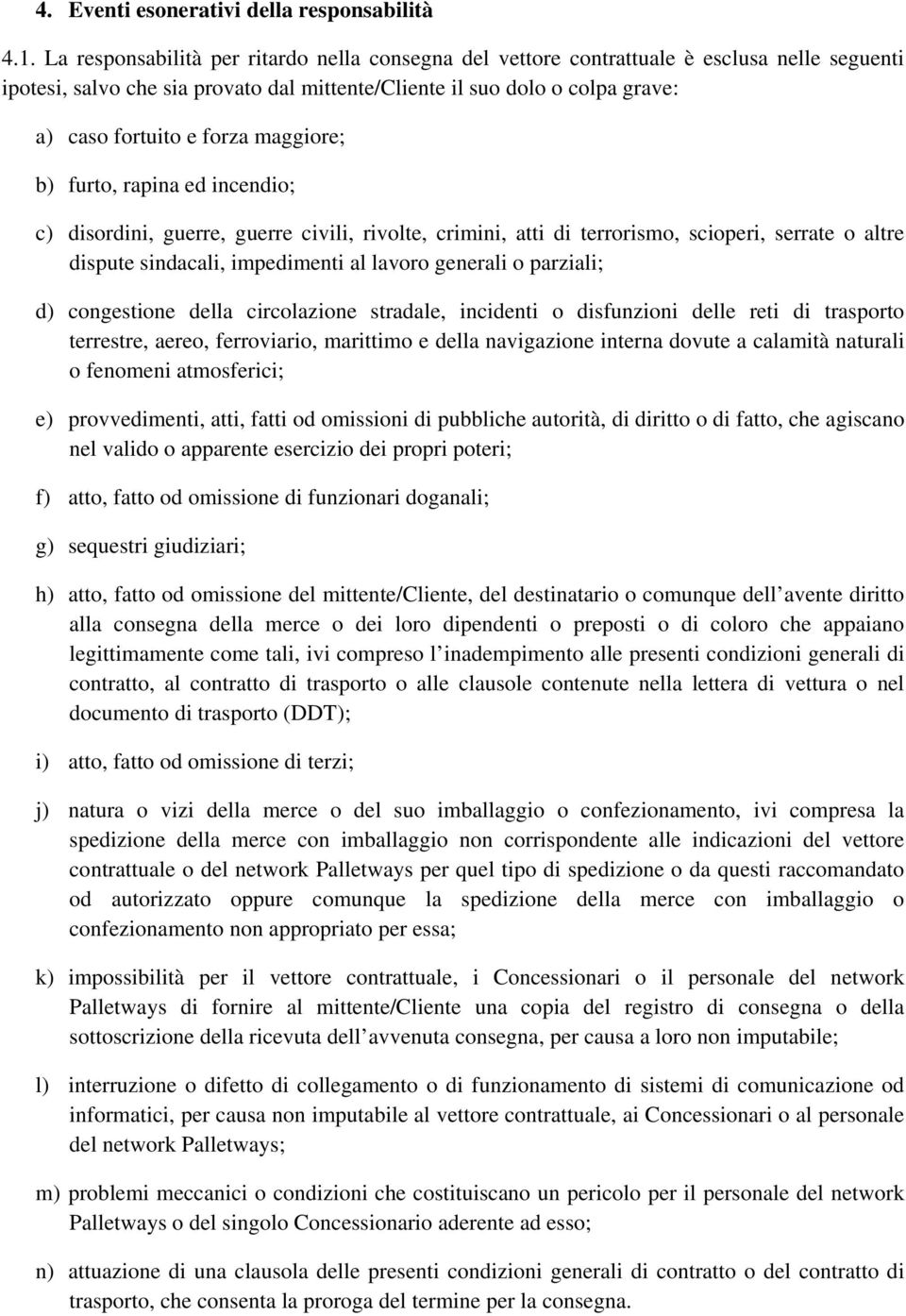 maggiore; b) furto, rapina ed incendio; c) disordini, guerre, guerre civili, rivolte, crimini, atti di terrorismo, scioperi, serrate o altre dispute sindacali, impedimenti al lavoro generali o