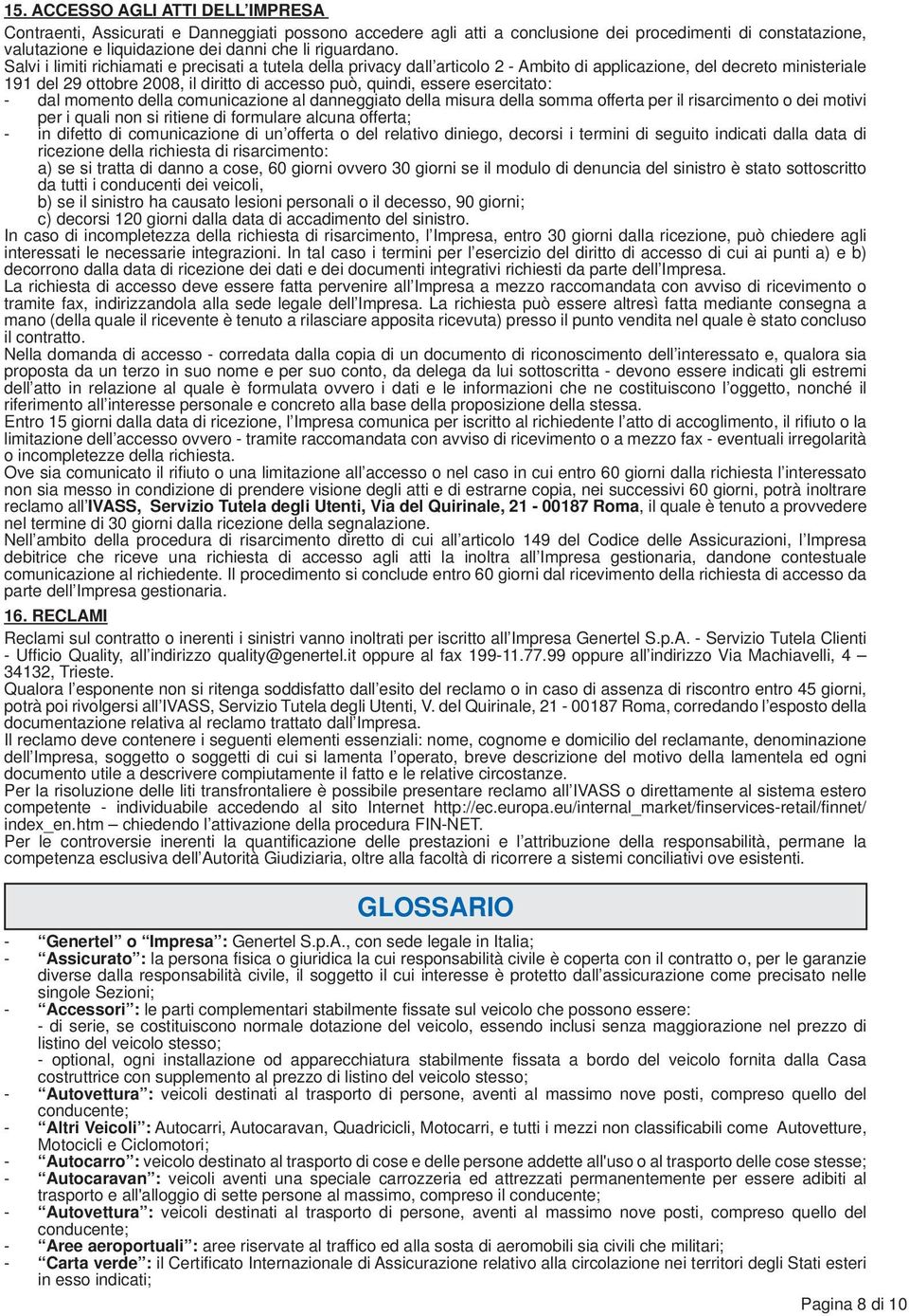 Salvi i limiti richiamati e precisati a tutela della privacy dall articolo 2 - Ambito di applicazione, del decreto ministeriale 191 del 29 ottobre 2008, il diritto di accesso può, quindi, essere