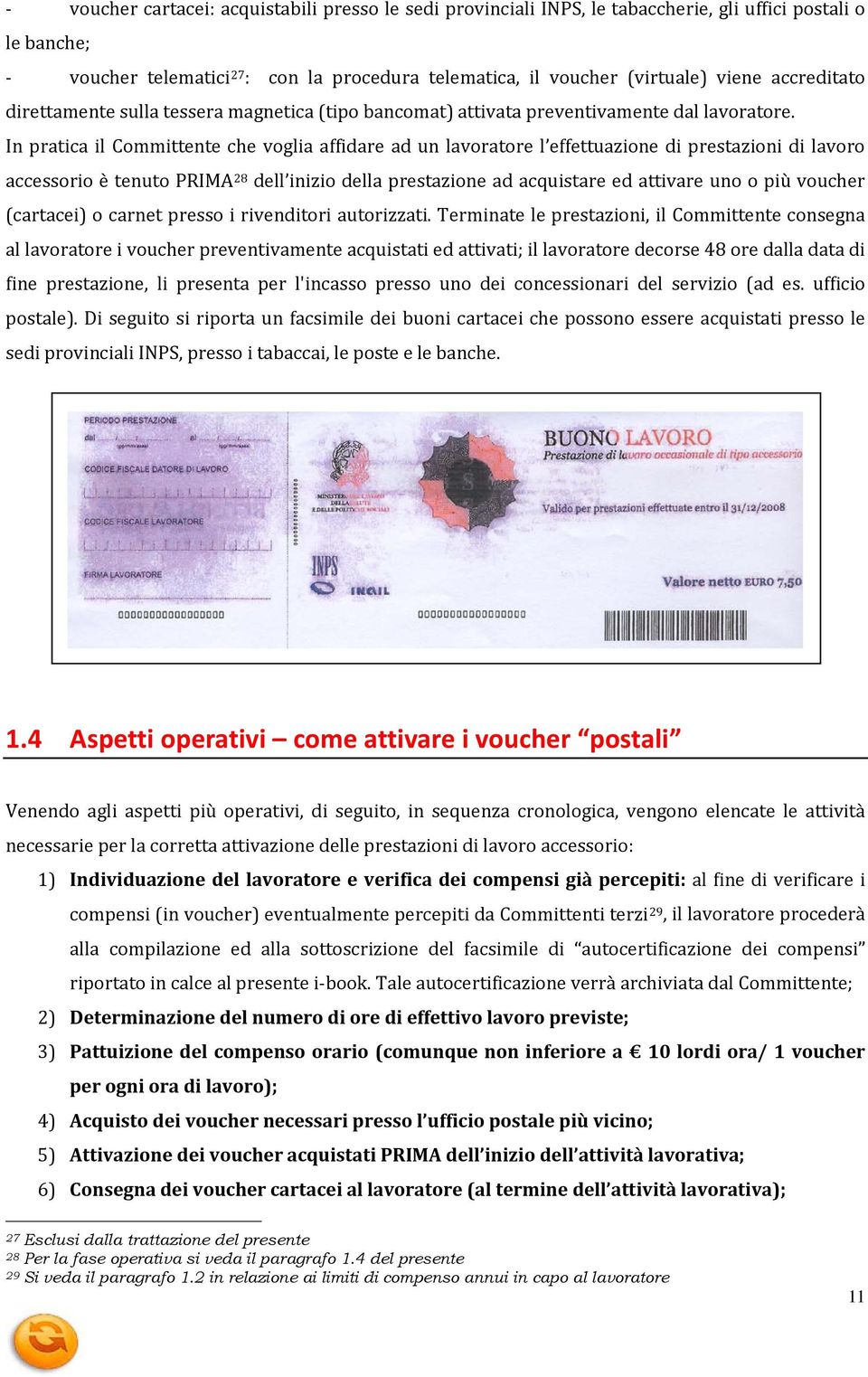 In pratica il Committente che voglia affidare ad un lavoratore l effettuazione di prestazioni di lavoro accessorio è tenuto PRIMA28 dell inizio della prestazione ad acquistare ed attivare uno o più