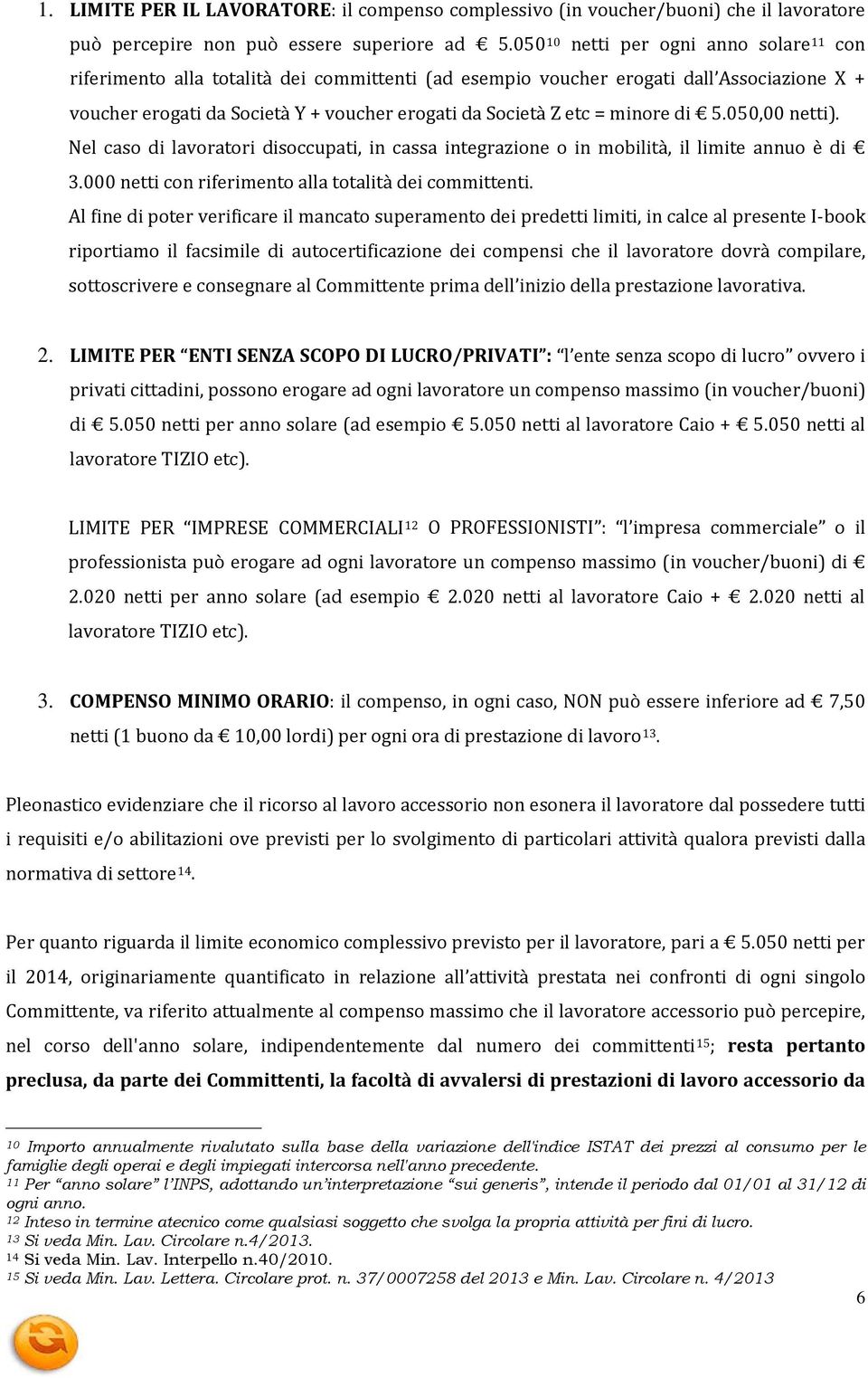 minore di 5.050,00 netti). Nel caso di lavoratori disoccupati, in cassa integrazione o in mobilità, il limite annuo è di 3.000 netti con riferimento alla totalità dei committenti.